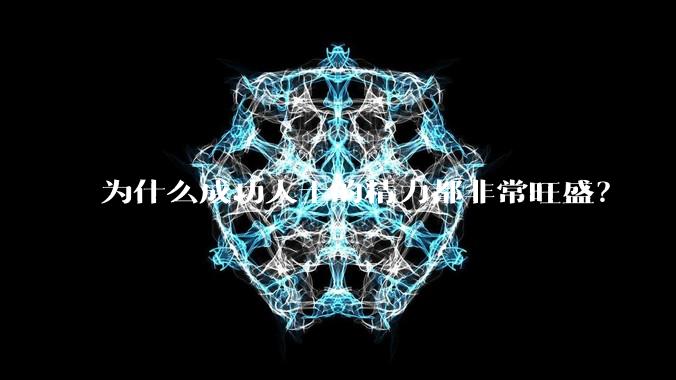 为什么成功人士的精力都非常旺盛？