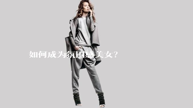 如何成为氛围感美女？
