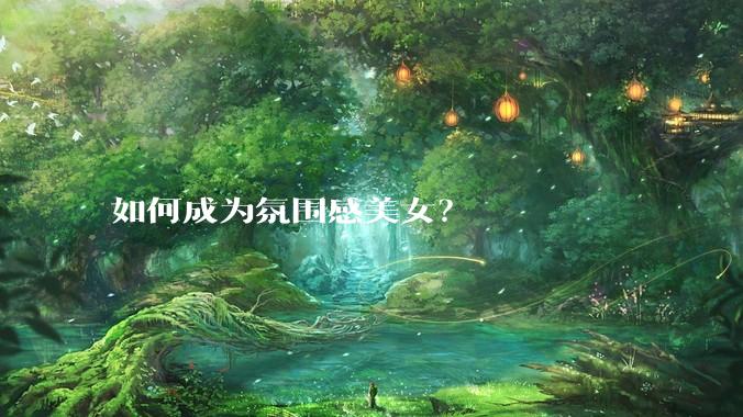如何成为氛围感美女？