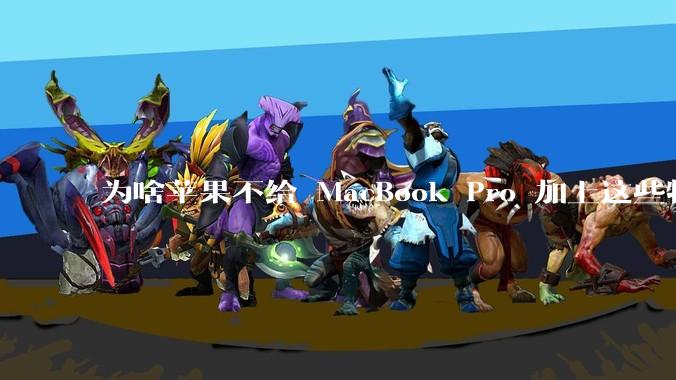 为啥苹果不给 MacBook Pro 加上这些特性？
