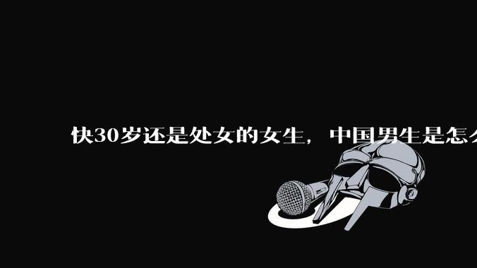 快30岁还是处女的女生，中国男生是怎么看的呢？