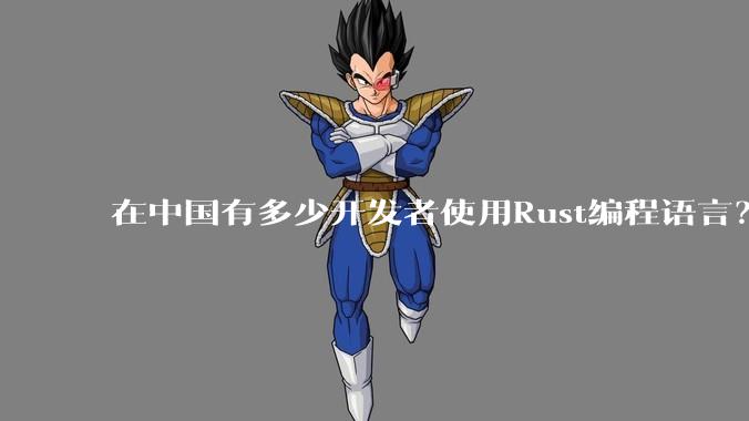 在中国有多少开发者使用Rust编程语言？