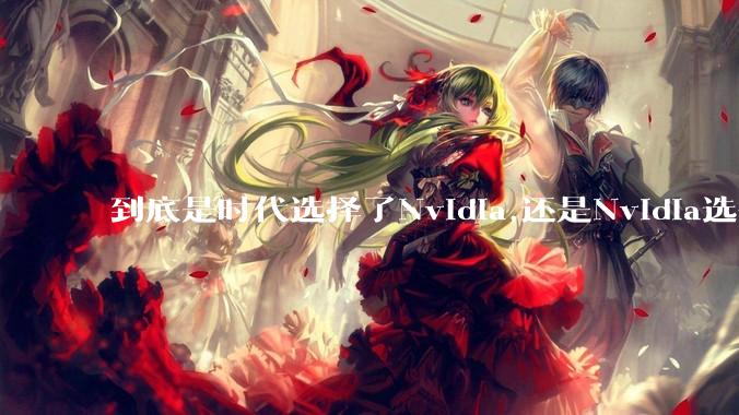 到底是时代选择了Nvidia,还是Nvidia选择了时代？
