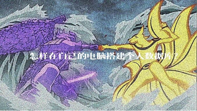 怎样在自己的电脑搭建个人数据库？