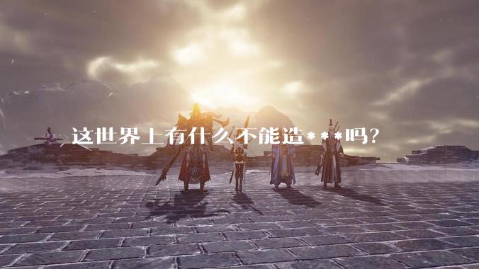 这世界上有什么不能造***吗？