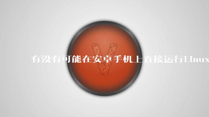 有没有可能在安卓手机上直接运行Linux？