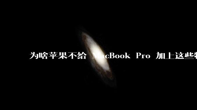 为啥苹果不给 MacBook Pro 加上这些特性？