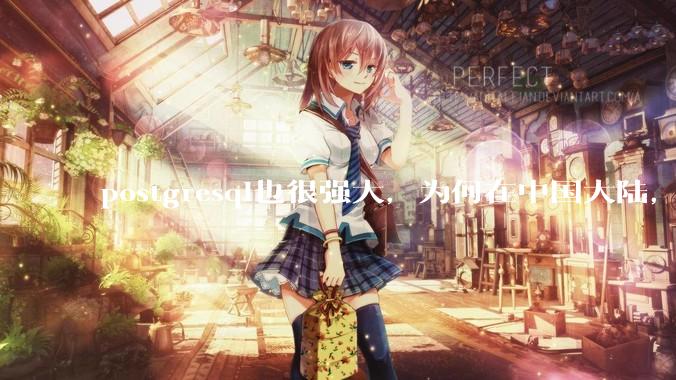 postgresql也很强大，为何在中国大陆，mysql成为主流，postgresql屈居二线呢？