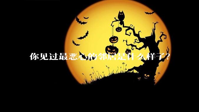 你见过最恶心的邻居是什么样子？