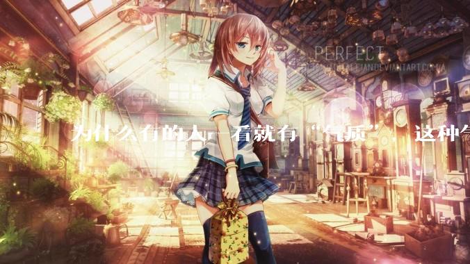 为什么有的人一看就有“气质”，这种气质是如何产生的？