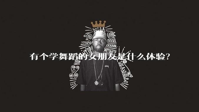 有个学舞蹈的女朋友是什么体验？