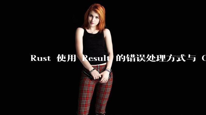 Rust 使用 Result 的错误处理方式与 Golang 使用 error 的方式有什么本质区别？