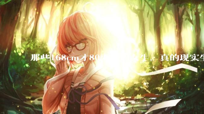 那些168cm才80来斤的女生，真的现实生活中好看吗?