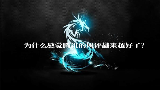 为什么感觉腾讯的风评越来越好了？