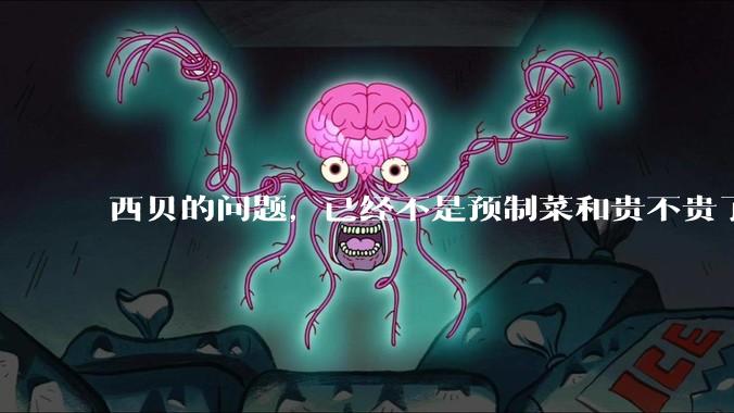 西贝的问题，已经不是预制菜和贵不贵了_成本_门店_餐厅