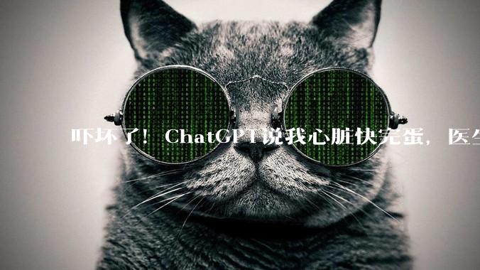 吓坏了！ChatGPT说我心脏快完蛋，医生复盘你很健康_Fowler_数据_Watch
