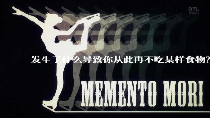 发生了什么导致你从此再不吃某样食物？