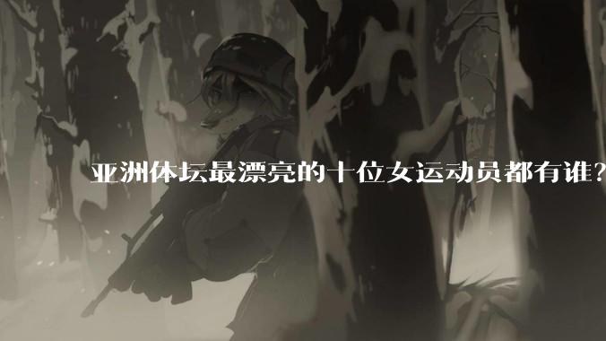亚洲体坛最漂亮的十位女运动员都有谁？