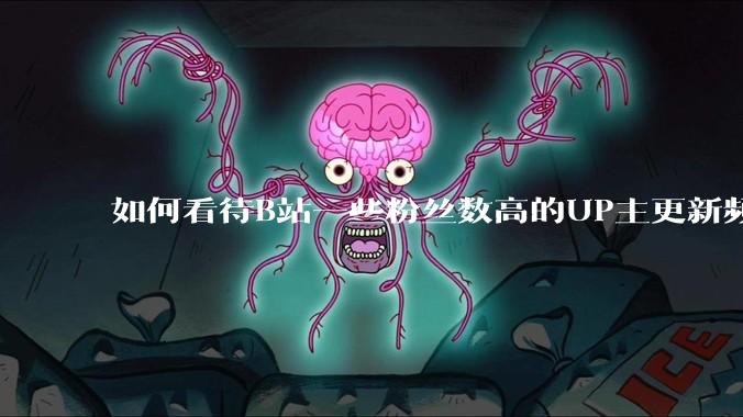 如何看待B站一些粉丝数高的UP主更新频率下降，B站高质量***产出断崖式下跌？近期B站发生了什么事情？