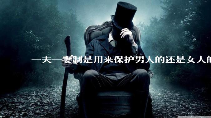 一夫一妻制是用来保护男人的还是女人的?