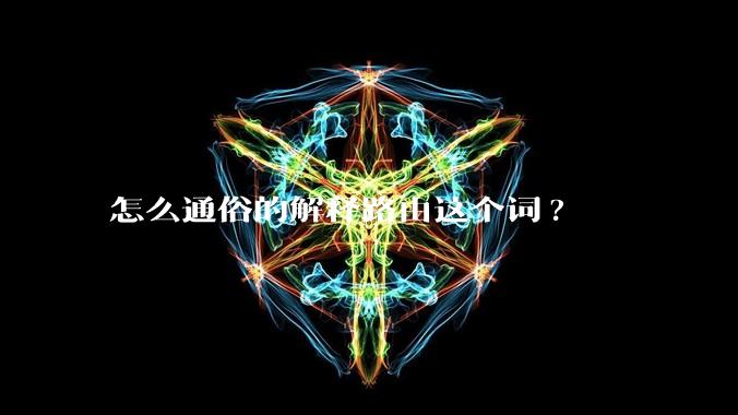 怎么通俗的解释路由这个词?