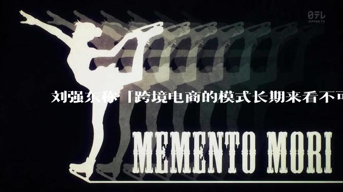 刘强东称「跨境电商的模式长期来看不可持续」，有依据吗？京东不走跨境电商模式，对其国际市场布局有何影响？