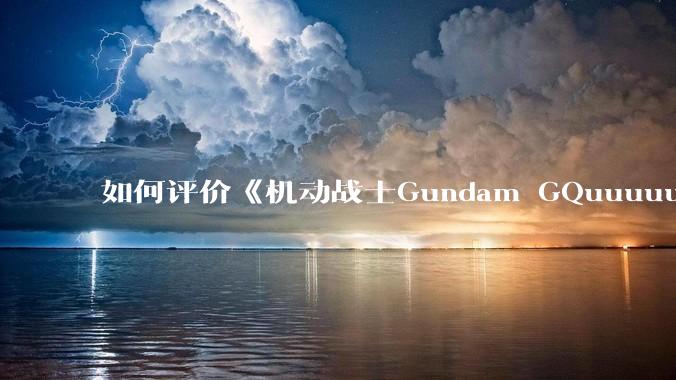 如何评价《机动战士Gundam GQuuuuuuX》第十一集?