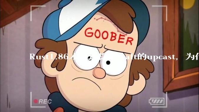 Rust1.86才正式稳定trait的upcast，为什么在rust中这个特性实现如此复杂？