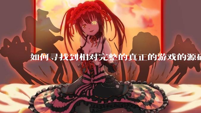 如何寻找到相对完整的真正的游戏的源码用来学习？