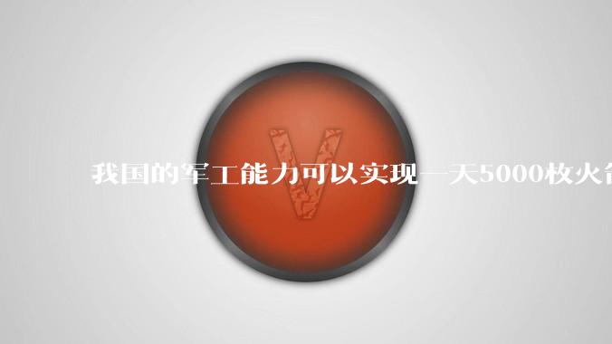 我国的军工能力可以实现一天5000枚火箭弹连着炸三个月吗？
