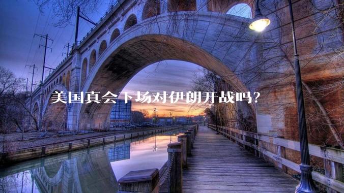 美国真会下场对伊朗开战吗？