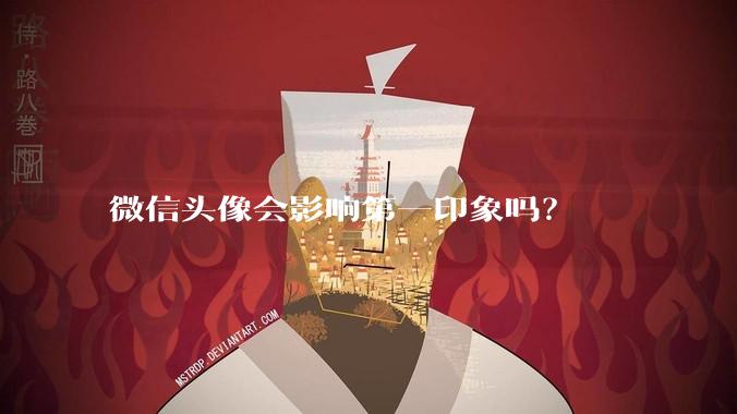 微信头像会影响第一印象吗？