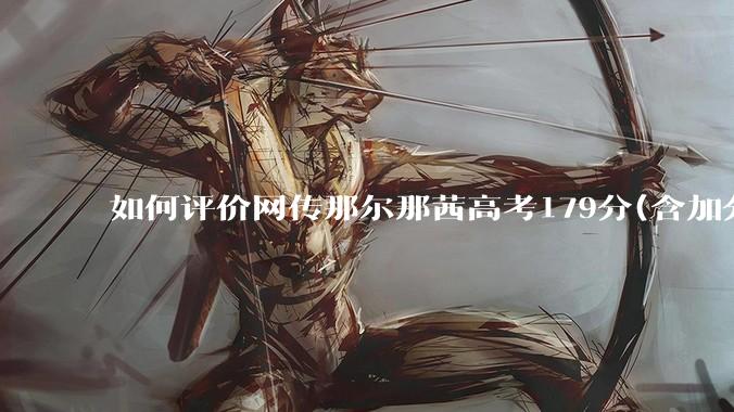 如何评价网传那尔那茜高考179分(含加分)考入上海戏剧学院***？