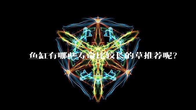 鱼缸有哪些寿命比较长的草推荐呢？