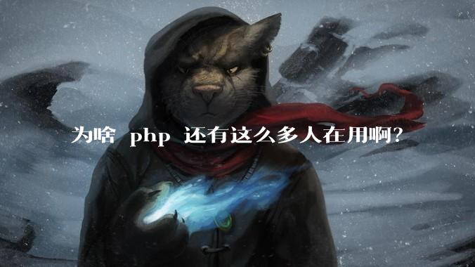 为啥 php 还有这么多人在用啊？
