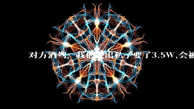 对方酒驾，我们提出私了要了3.5W,会被认为敲诈勒索吗？