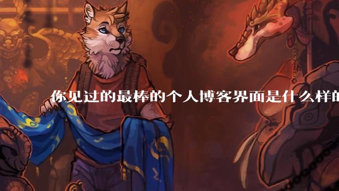 你见过的最棒的个人博客界面是什么样的？