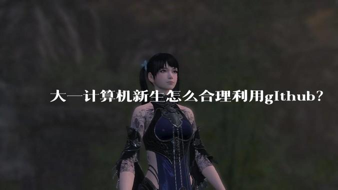 大一计算机新生怎么合理利用github？