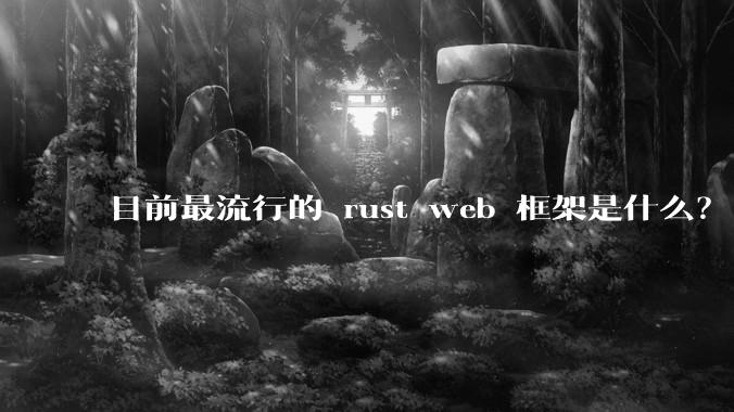目前最流行的 rust web 框架是什么？