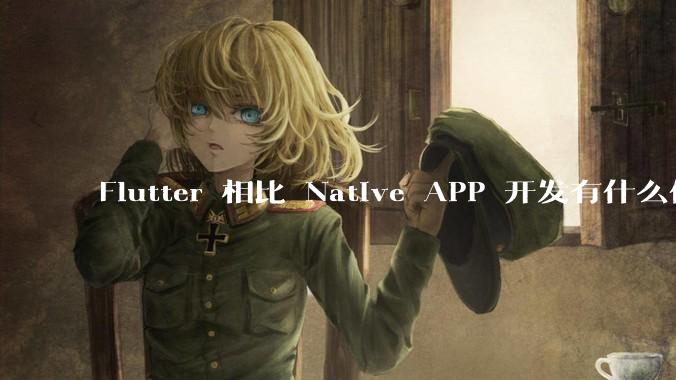 Flutter 相比 Native APP 开发有什么优势?