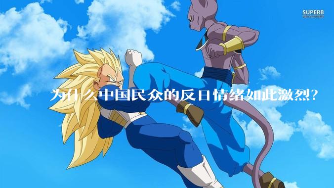 为什么中国民众的反日情绪如此激烈？