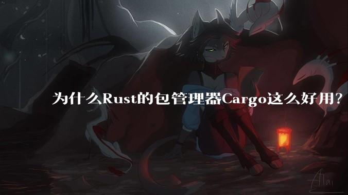 为什么Rust的包管理器Cargo这么好用？