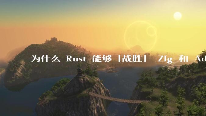 为什么 Rust 能够「战胜」 Zig 和 Ada？