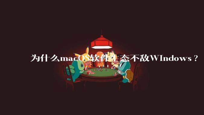 为什么macOS软件生态不敌Windows?