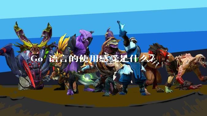 Go 语言的使用感受是什么？