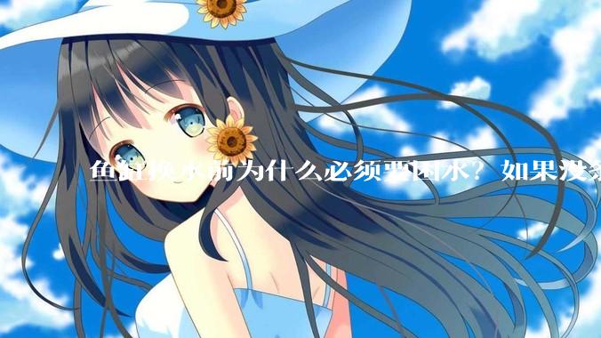 鱼缸换水前为什么必须要困水？如果没条件困水怎么办？