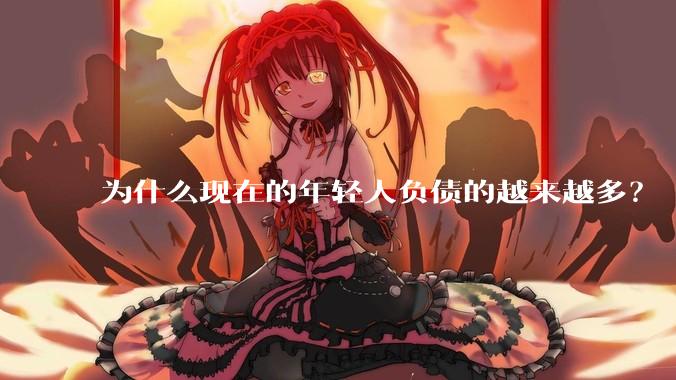 为什么现在的年轻人负债的越来越多？
